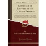 Catalogue of Pictures by the Glasgow Painters: Exhibition Held Under the Auspices of the Toronto Art Museum and the Ontario Society of Artists; Open ... 1906 at the Art Galleries (Classic Reprint)