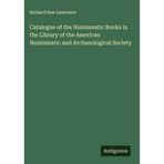 Catalogue of the Numismatic Books in the Library of the American Numismatic and Archaeological Society