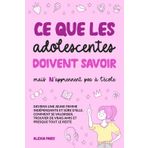 Ce que les adolescentes doivent savoir, mais n'apprennent pas à l'école: deviens une jeune femme indépendante et sûre d’elle. Comment se valoriser, trouver de vrais amis et presque tout le reste