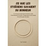 Ce que les stoïciens savaient du bonheur: Découvrez comment penser comme un Stoïcien peut transformer votre quotidien.