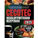 Cecotec Heißluftfritteusen Rezeptbuch: 120+ Schnelle, Gesunde und Köstliche Gerichte für Knusprige, Fettarme Mahlzeiten und Desserts