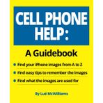 Cell Phone Help: A Guidebook: • Find your iPhone images from A to Z • Find easy tips to remember the images • Find what the images are used for