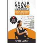 CHAIR YOGA FOR SENIORS OVER 60: 10-Minute Daily Routines to Improve Flexibility, Balance, and Strength for Seniors Over 60 (Fit And Thriving After 60)