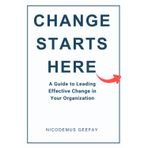 Change Starts Here: A Guide to Leading Effective Change in Your Organization
