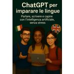 ChatGPT per imparare le lingue: Parlare, scrivere e capire con l’intelligenza artificiale, senza stress (ChatGPT a scuola, Band 5)