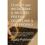 ChatGPT per INSTAGRAM - iL METODO PER FAR DECOLLARE IL TUO PROFILO: Il manuale definito per creare contenuti virali, automatizzare, con prompt e strategie per far crescere il tuo profilo Instagram