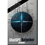 ChatGPT Ratgeber kompakt: Der schnelle Einstieg in die Welt von ChatGPT (inkl. Bonusmaterial: Profi-Tipps für den optimalen Einsatz von ChatGPT)