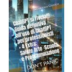 ChatGPT si rivela!!! Guida definitiva all'uso di ChatGPT per professionisti + 4 Extra: Salute - Arte - Scuola - Programmazione: DON'T PANIC