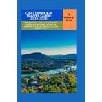 Chattanooga Travel Guide 2024-2025: The Essential Guide to Top Spots, Scenic Attractions, Activities, Dinning, Five Star Hotels, Culture and History (Travel Around the World, Band 1)