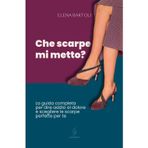 Che scarpe mi metto?: La guida completa per dire addio al dolore e scegliere le scarpe perfette per te