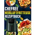 CHEFREE Heißluftfritteuse Rezeptbuch: Die besten und leckersten CHEFREE Heißluftfritteuse-Rezepte für die Dual Zone. Schnell, einfach und gesund kochen.