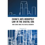 China’s Anti-monopoly Law in the Digital Era: How China Tames the Digital Behemoth