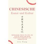 Chinesische Kunst und Kultur: Umfassender Führer für alle, die sich für China und seine Traditionen begeistern und neugierig sind