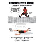Christianity Vs. Islam!: A Badminton Match for the Ages! An Event Sponsored by the Heavenly Host to Discern the One True Faith