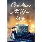Christmas All Year Long: An Anthology of Holly Jolly Tales