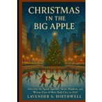 Christmas in the Big Apple: Discover the Spirit, Sparkle, Snow, Markets, and Winter Fun of New York City in 2025 (The Christmas Compass: Pointing travelers to the merriest corners of the world)