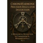 ChronoHarmonic Precision Regulator Invention: A Mechanical Revolution in Timekeeping and Micromechanics: Part 1