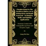 Chuojiao Kung Fu: The Northern Chinese Art of Poking Kicks and Rapid Footwork – Techniques, Drills, and Fighting Applications: Dominate Combat with Unstoppable Leg Power and Deceptive Angles