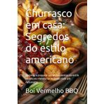 Churrasco em casa: Segredos do estilo americano: Aprenda a preparar carnes suculentas no estilo americano mesmo se você não tiver um defumador