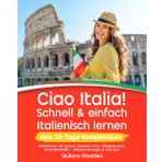 Ciao Italia! Schnell & einfach Italienisch lernen – dein 30-Tage-Komplettkurs: Selbstlernen mit System: Vokabeltrainer, Alltagssprache, Grammatikhilfen – inklusive Übungen & Lösungen