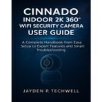 Cinnado Indoor 2k 360° Wifi Security Camera User Guide: A Complete Handbook from Easy Setup to Expert Features and Smart Troubleshooting