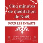Cinq minutes de méditation de Noël pour les enfants: Célébrez les fêtes dans la joie, la paix et l'amour de Dieu