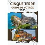 CINQUE TERRE GUIDE DE VOYAGE: Tout ce que vous devez savoir pour vivre un voyage incroyable, de l'hébergement aux plats en passant par les conseils de ... (Paul Collins Travel (French), Band 36)