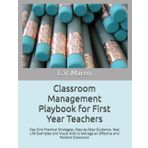 Classroom Management Playbook for First Year Teachers: Day One Practical Strategies, Step-by-Step Guidance, Real Life Examples and Visual Aids to Manage an Effective and Positive Classroom