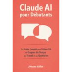 Claude AI pour Débutants: Le Guide Complet pour Utiliser l'IA et Gagner du Temps au Travail et au Quotidien