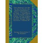Clave Historial, Con Que Se Abre La Puerta a La Historia Eclesiastica Y Politica, Chronologia De Los Papas, Y Emperadores, Reyes De España, Italia Y ... Hereges, Santos, Escritores Y Sucessos M...