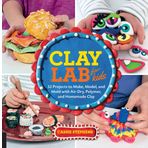 Clay Lab for Kids: 52 Projects to Make, Model, and Mold with Air-Dry, Polymer, and Homemade Clay: 12