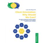 Client Orientation: Why Should We Care?: THE guide to keeping your customer satisfied, even if your ‘customer’ is your employee, colleague, partner, or plumber! (Learn The Ropes: Communicate!)