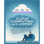 Cloud Computing de 0 à Expert – Le Guide Pratique et Moderne avec AWS, Azure et GCP: Comprends, Simule, Déploie et Gère le Cloud comme un Pro