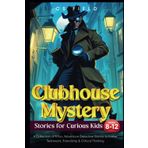 Clubhouse Mystery Stories for Curious Kids Ages 8-12: A Collection of 9 Fun, Adventure Detective Stories to Foster Teamwork, Friendship & Critical Thinking (Clubhouse Series)