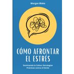 Cómo Afrontar el Estrés: Dominando la Calma: Estrategias Prácticas contra el Estrés