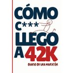 ¡¿CÓMO C*** LLEGO A 42K?! DIARIO DE UNA MARATÓN!: Un cuaderno completo, práctico y motivador para preparar, vivir y recordar tu maratón.