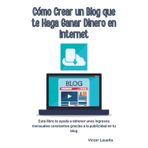 Cómo crear un blog que te haga ganar dinero en Internet: Este libro te ayuda a obtener unos ingresos mensuales constantes gracias a la publicidad en tu blog