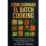 CÓMO DOMINAR EL BATCH COOKING: El Método Rápido para Planificar y Preparar Comidas ¡Con Solo 10 Ingredientes Simples! (BATCH COOKING PARA TODA LA SEMANA, Band 4)