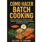 Cómo Hacer Batch Cooking: La Guía Completa para Preparar Comidas Rápidas y Saludables para Toda la Semana ¡En Menos de 2 Horas!: 1