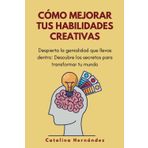 Cómo mejorar tus habilidades creativas: “Despierta la genialidad que llevas dentro: Descubre los secretos para transformar tu mundo”