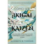 Cómo ser Ikigai y Kaizen: Una guía para encontrar tu flujo, alimentar tu pasión y lograr tus sueños