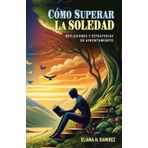 Cómo Superar la Soledad - Reflexiones y Estrategias de Afrontamiento: Guía para Transformar la Soledad en un Aliado del Crecimiento Personal y el Bienestar Emocional.