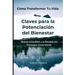 Cómo Transformar Tu Vida: Claves para la Potenciación del Bienestar: Alcanza el Equilibrio y la Plenitud con Estrategias Comprobadas