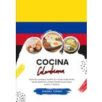 Cocina Colombiana: Aprenda a Preparar Auténticas Recetas Tradicionales, desde Aperitivos y Platos Fuertes hasta Salsas, Postres y Bebidas