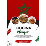 Cocina Marroquí: Aprenda a Preparar Auténticas Recetas Tradicionales, desde Aperitivos y Platos Fuertes hasta Salsas, Postres y Bebidas