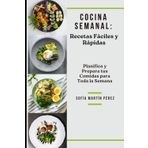Cocina Semanal: Recetas Fáciles y Rápidas: Planifica y Prepara tus Comidas para Toda la Semana