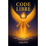 Code Libre: Sublimer Sa Verite, Liberer Sa Puissance, Manifester Son Bonheur.