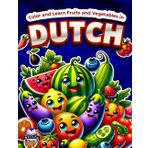 Color and Learn Fruits and Vegetables in Dutch: Bilingual Coloring Book for Kids Ages 4-8, English and Dutch Vocabulary Study Aids: Kleur en leer fruit en groenten in het Nederlands