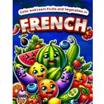 Color and Learn Fruits and Vegetables in French: Bilingual Coloring Book for Kids Ages 4-8, English and French Vocabulary Study Aids: Colorie et apprends les fruits et légumes en français