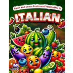 Color and Learn Fruits and Vegetables in Italian: Bilingual Coloring Book for Kids Ages 4-8, English and Italian Vocabulary Study Aids: Colora e impara frutta e verdura in italiano